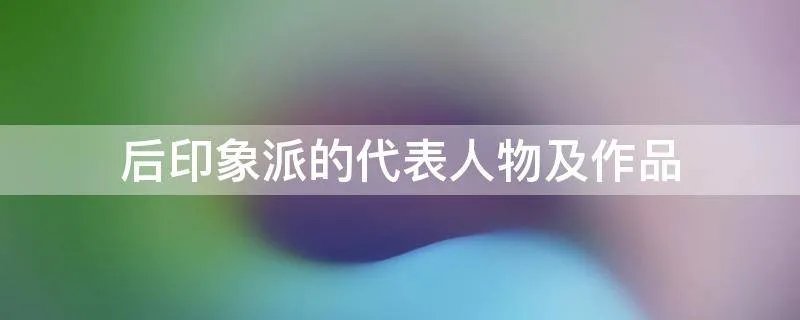 后印象派的代表人物及作品