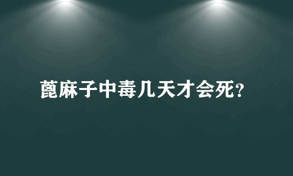 蓖麻子中毒几天才会死？