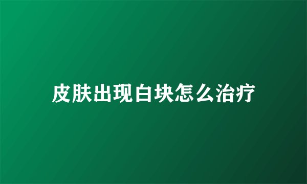 皮肤出现白块怎么治疗