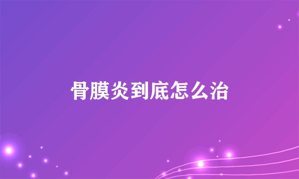 骨膜炎到底怎么治