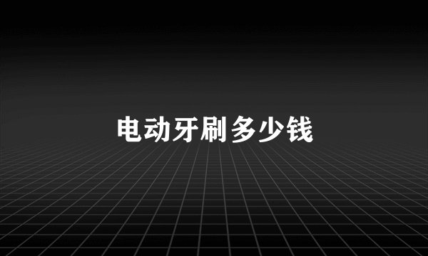 电动牙刷多少钱