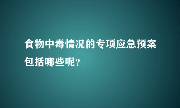 食物中毒情况的专项应急预案包括哪些呢?