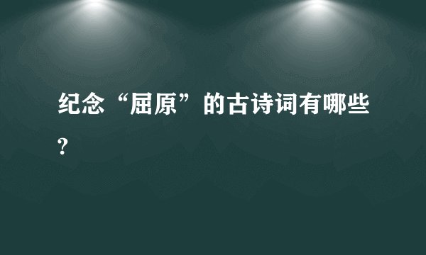 纪念“屈原”的古诗词有哪些?