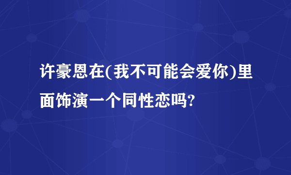 许豪恩在(我不可能会爱你)里面饰演一个同性恋吗?