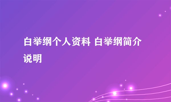 白举纲个人资料 白举纲简介说明