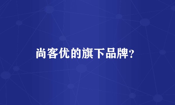 尚客优的旗下品牌？