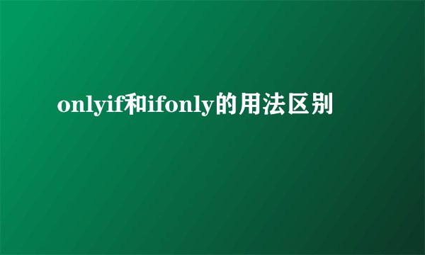 onlyif和ifonly的用法区别