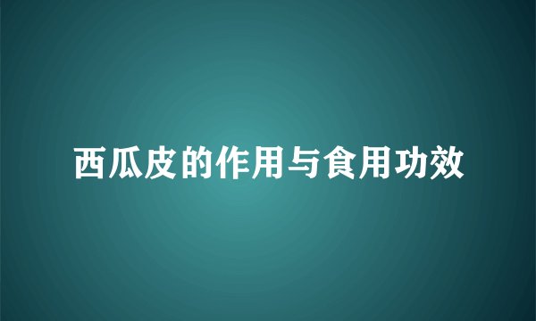 西瓜皮的作用与食用功效