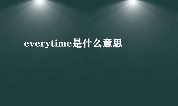 everytime是什么意思