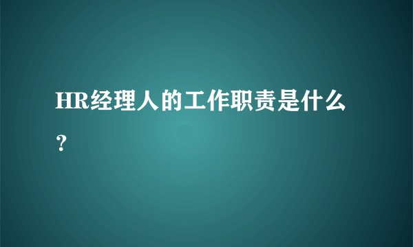 HR经理人的工作职责是什么？