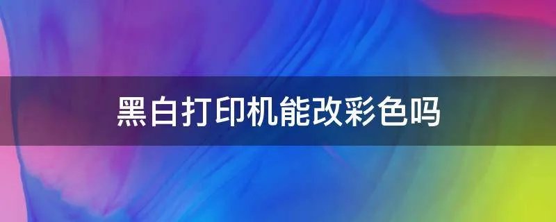 黑白打印机能改彩色吗
