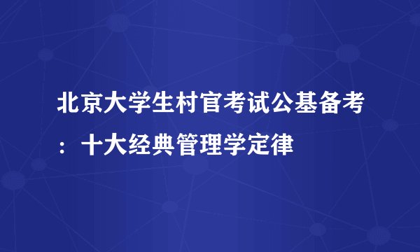 北京大学生村官考试公基备考：十大经典管理学定律