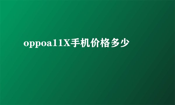 oppoa11X手机价格多少
