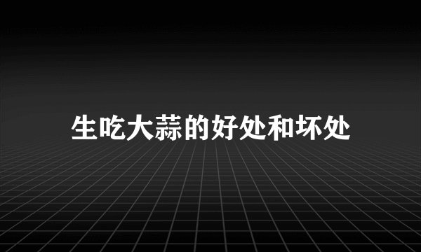 生吃大蒜的好处和坏处