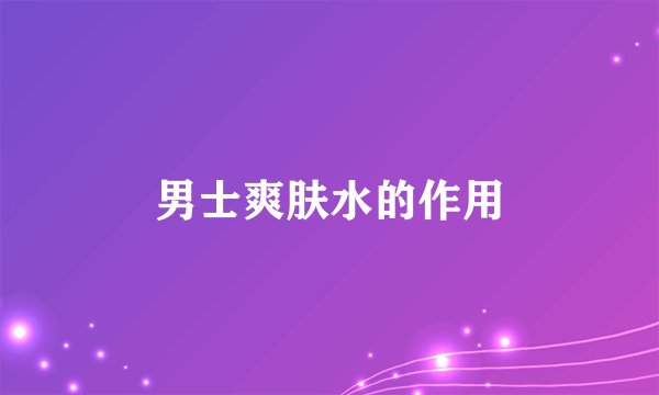 男士爽肤水的作用
