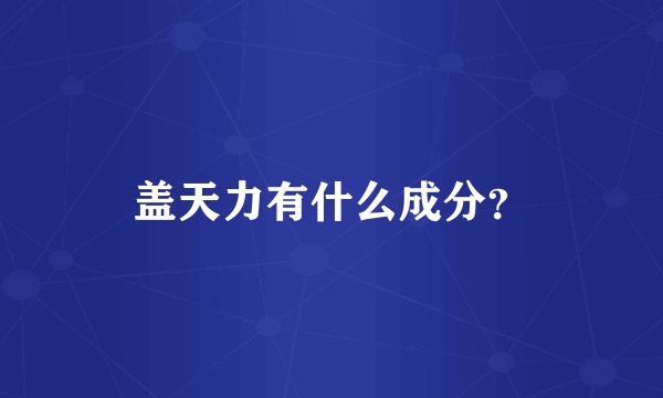 盖天力有什么成分？