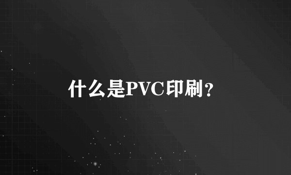 什么是PVC印刷？