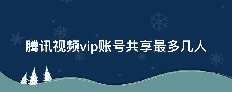 腾讯视频vip账号共享最多几人