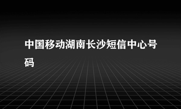 中国移动湖南长沙短信中心号码