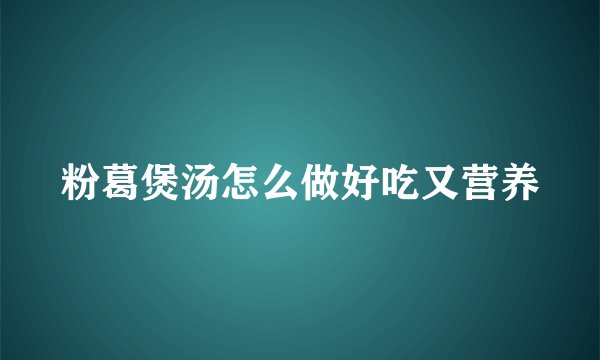 粉葛煲汤怎么做好吃又营养