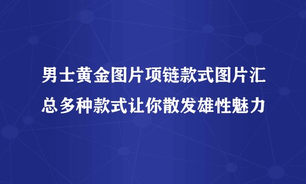 男士黄金图片项链款式图片汇总多种款式让你散发雄性魅力