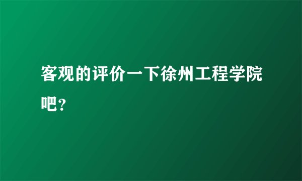 客观的评价一下徐州工程学院吧？