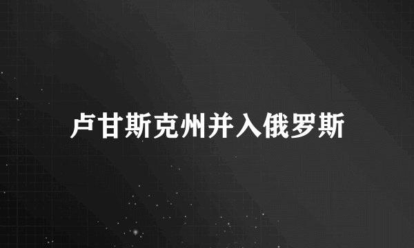 卢甘斯克州并入俄罗斯