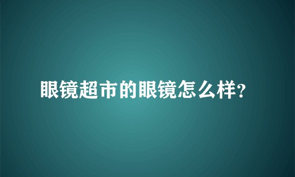 眼镜超市的眼镜怎么样?