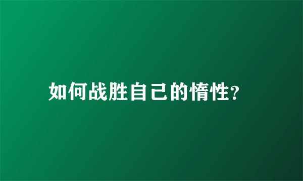 如何战胜自己的惰性？ 