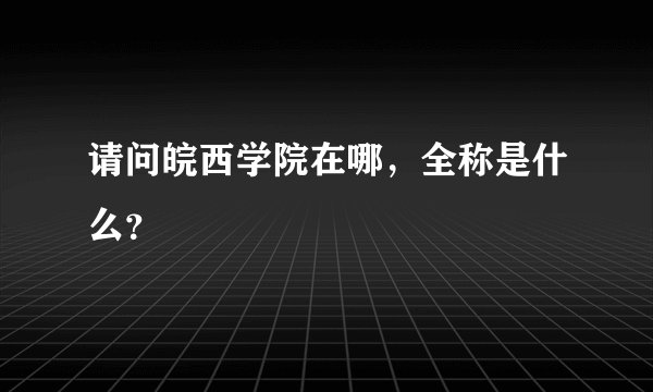 请问皖西学院在哪，全称是什么？
