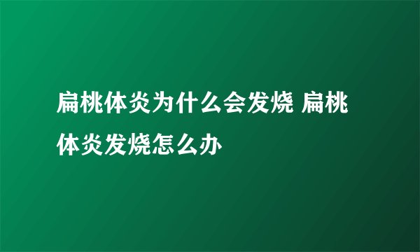 扁桃体炎为什么会发烧 扁桃体炎发烧怎么办