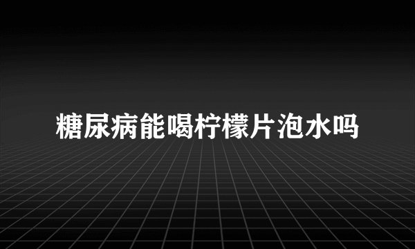 糖尿病能喝柠檬片泡水吗