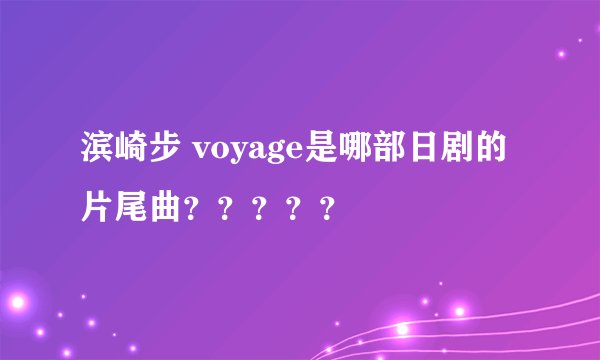 滨崎步 voyage是哪部日剧的片尾曲？？？？？