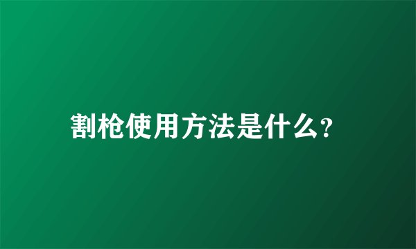 割枪使用方法是什么？