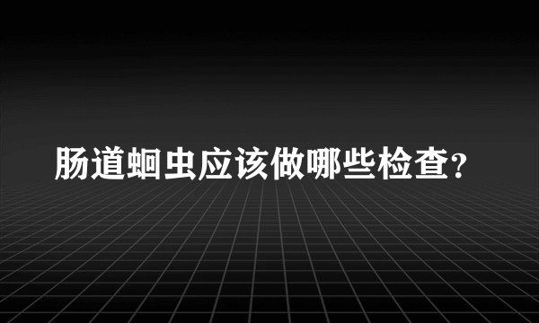 肠道蛔虫应该做哪些检查？