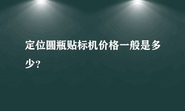 定位圆瓶贴标机价格一般是多少？