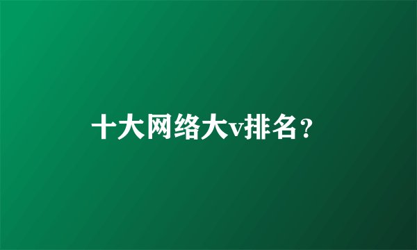 十大网络大v排名？