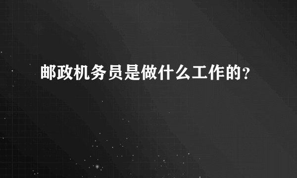 邮政机务员是做什么工作的？