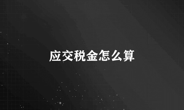 应交税金怎么算