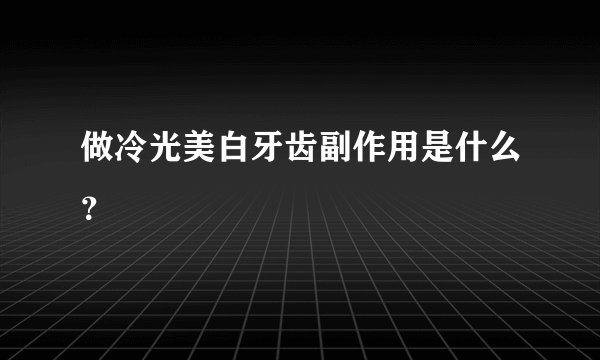 做冷光美白牙齿副作用是什么？