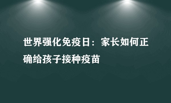 世界强化免疫日:家长如何正确给孩子接种疫苗