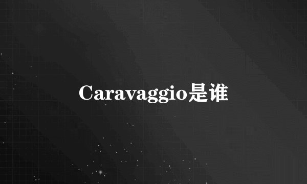 Caravaggio是谁