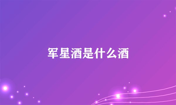 军星酒是什么酒
