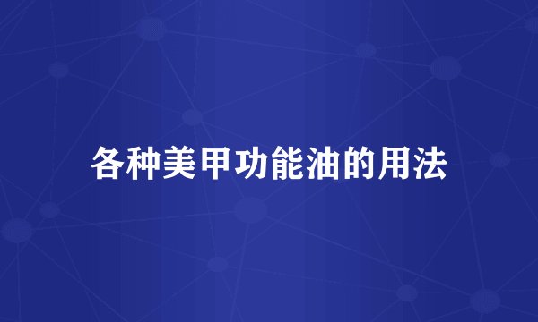 各种美甲功能油的用法