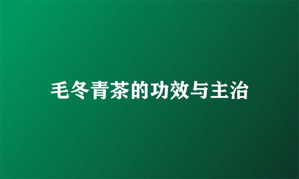 毛冬青茶的功效与主治
