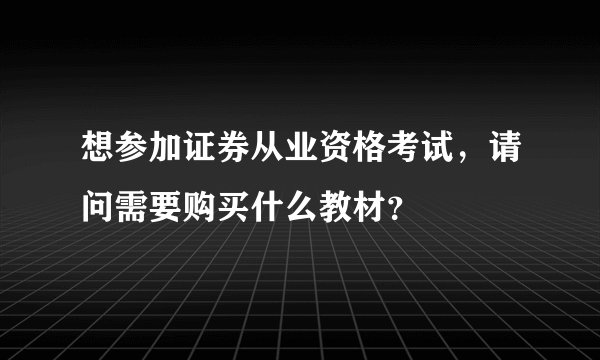 想参加证券从业资格考试，请问需要购买什么教材？
