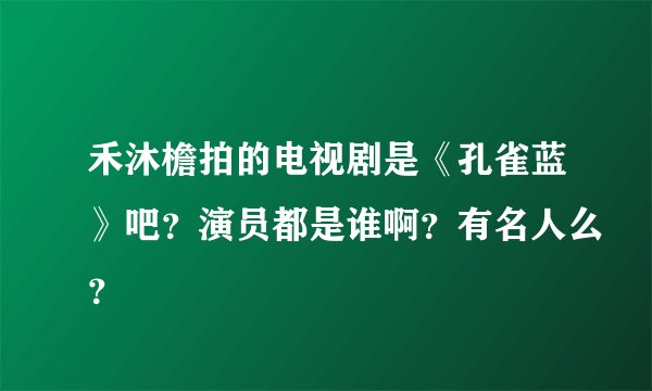 禾沐檐拍的电视剧是《孔雀蓝》吧?演员都是谁啊?有名人么?