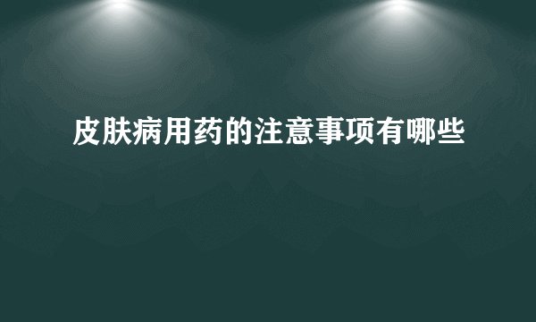 皮肤病用药的注意事项有哪些