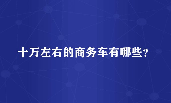 十万左右的商务车有哪些?