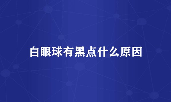 白眼球有黑点什么原因